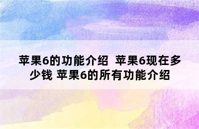 苹果6的功能介绍  苹果6现在多少钱 苹果6的所有功能介绍